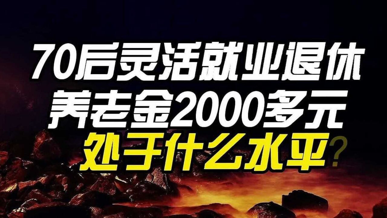 70后灵活就业退休,养老金2000多元,处于什么水平?