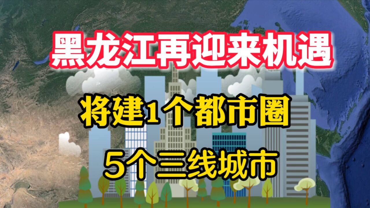 黑龙江迎来机遇,将建1个都市圈,5个三线城市,有你家乡吗?