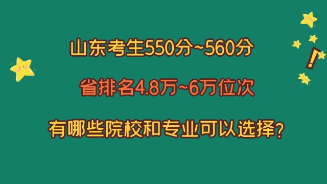 山东考试550~560分,省排名4.8位~6万位,有哪些院校和专业选择?