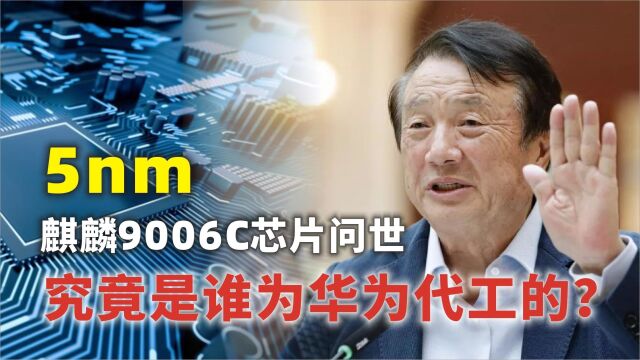 何止麒麟9006C芯片!华为又一款高端芯片曝光,到底是谁代工的?