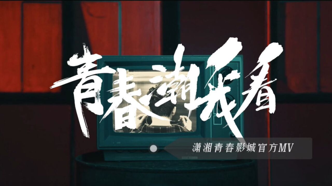 潇湘影城推出官方MV《青春潮我看》 掀起“燃力风暴”