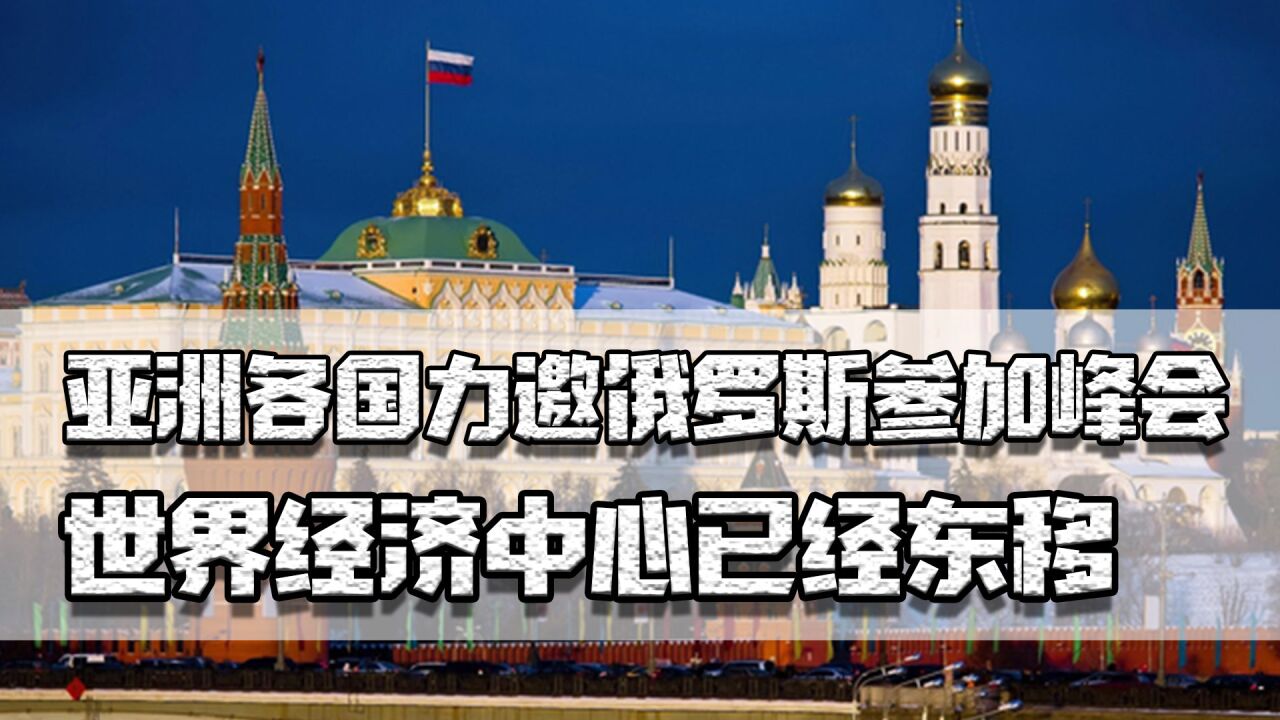 亚洲办峰会力邀俄罗斯,欧洲遇冷亚洲有机会,世界经济中心已东移