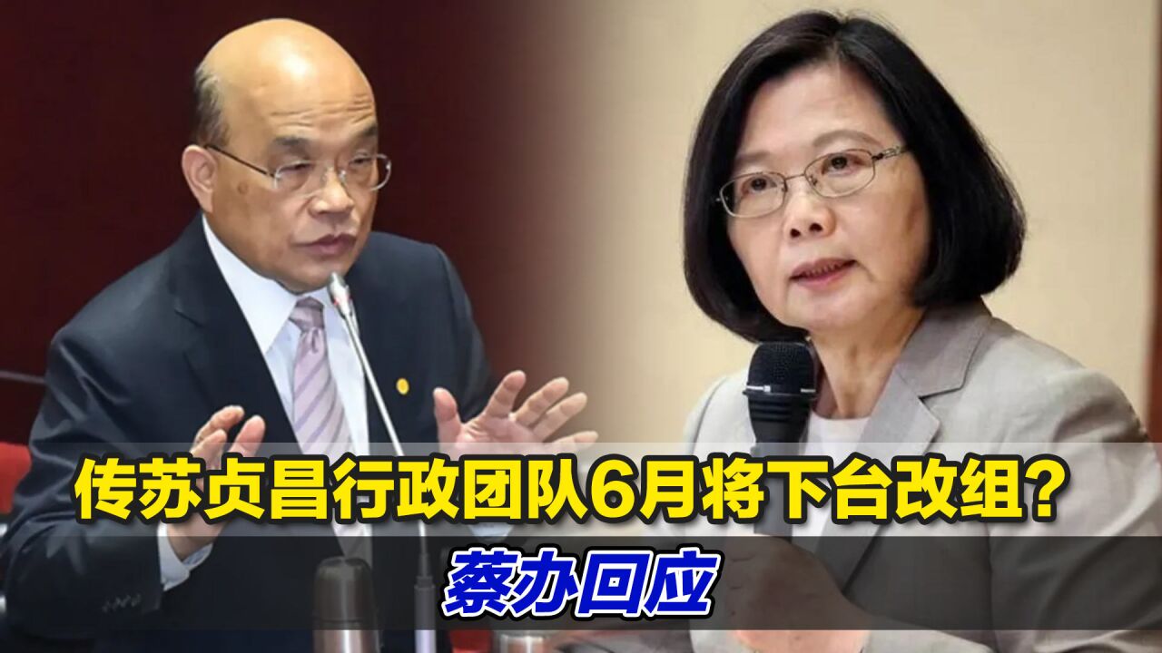 传苏贞昌行政团队6月将下台改组?蔡办回应