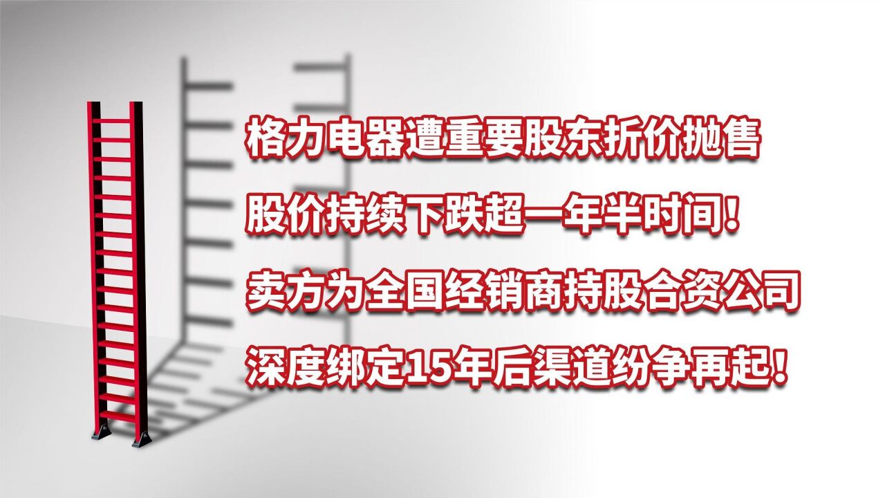 格力电器遭重要股东折价大幅抛售,深度绑定15年后渠道纷争再起!