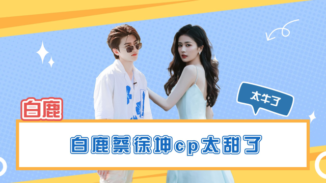 没想到还能嗑到白鹿x蔡徐坤的cp这俩暗戳戳的糖太甜了