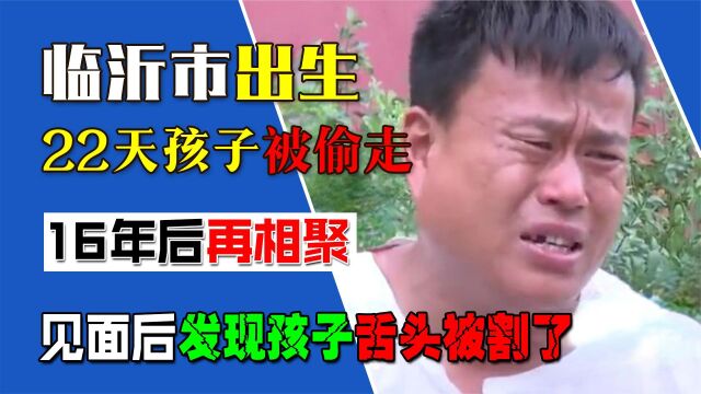 临沂市出生22天孩子被偷走,16年后相聚,发现孩子舌头被割了(三)