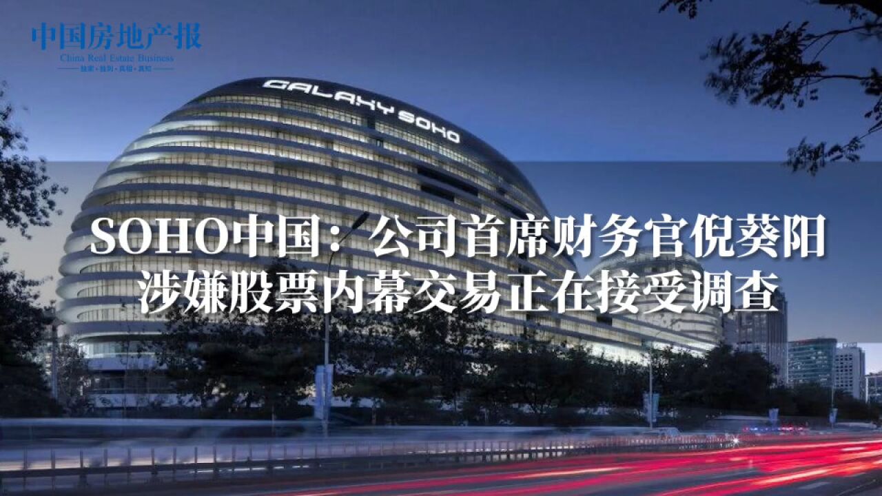 SOHO中国:公司首席财务官倪葵阳涉嫌股票内幕交易正在接受调查