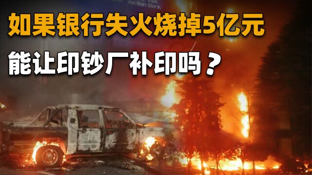 如果银行失火烧掉5亿元,这个钱谁来赔?能让印钞厂补印吗?