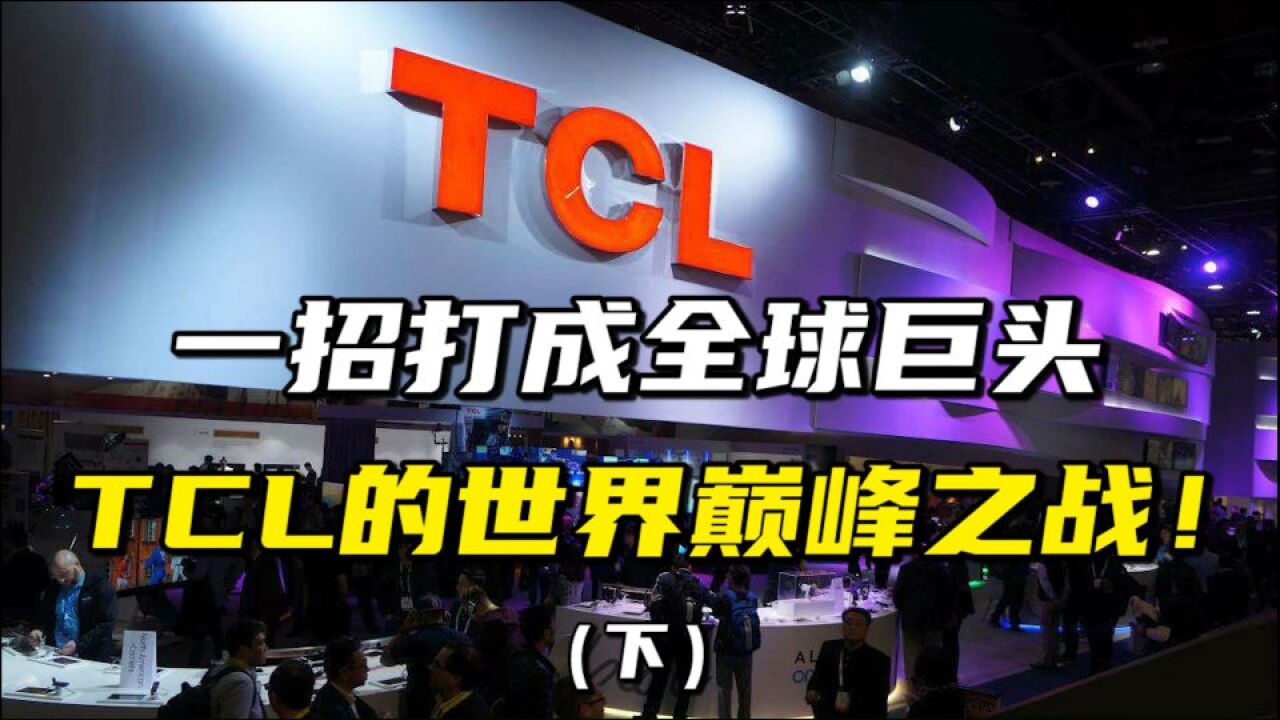 一招打成全球巨头,TCL的世界巅峰之战!(下)