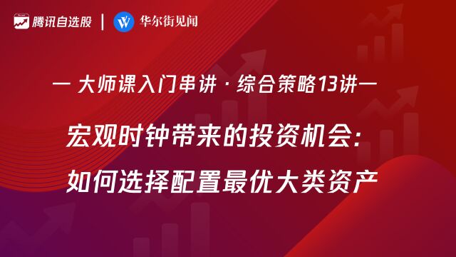 大师课综合策略13讲:宏观时钟带来的投资机会,如何选择配置最优大类资产