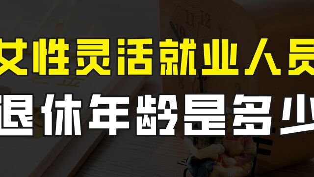 女性灵活就业人员退休年龄是50岁还是55岁?2022年最新解读