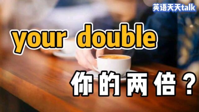 英语She's your double,理解为“她是你的两倍”,就错了哦