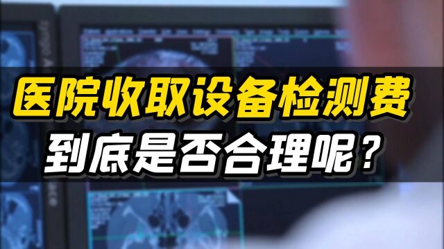 医院收取设备检测费到底是否合理呢?