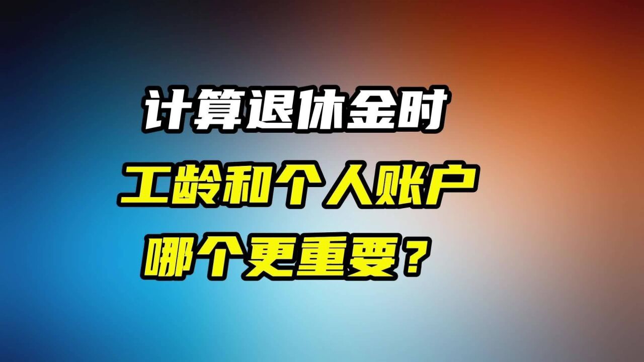 计算退休金时,工龄和个人账户,哪个更重要?