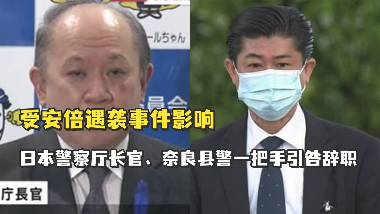 受安倍遇袭事件影响,日本警察厅长官、奈良县警一把手引咎辞职