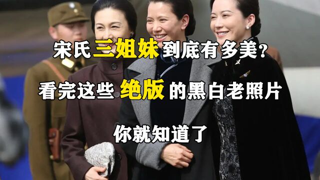 宋氏三姐妹到底有多美?看完这些绝版的黑白老照片,你就知道了