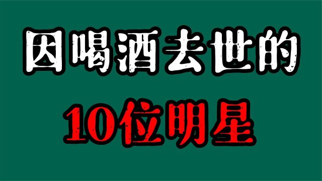 10位因喝酒去世明星,断送大好前程,最后一位刘朔留下临盆的妻子