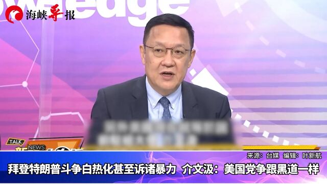 拜登与特朗普斗争白热化甚至诉诸暴力,介文汲:美国党争跟黑道一样