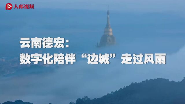 大美边疆丨德宏:数字化陪伴“边城”走过风雨