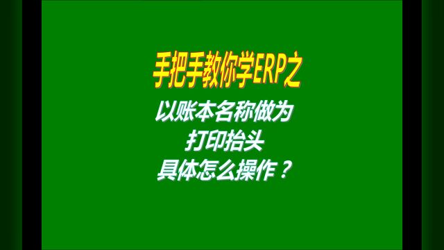 erp系统软件免费版本中打印时以账本名称做为打印抬头功能设置