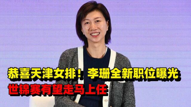 恭喜天津女排!李珊全新职位揭晓,世锦赛有望走马上任