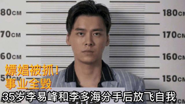 嫖娼被抓!35岁李易峰和李多海分手后放飞自我,事业全毁