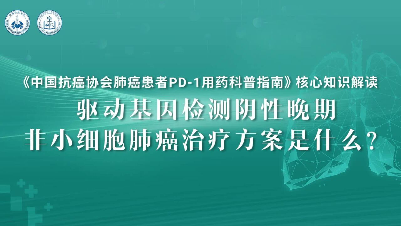 《中国肺癌患者PD1用药科普指南》核心知识解读支修益教授:驱动基因检测阴性晚期非小细胞肺癌治疗方案是什么