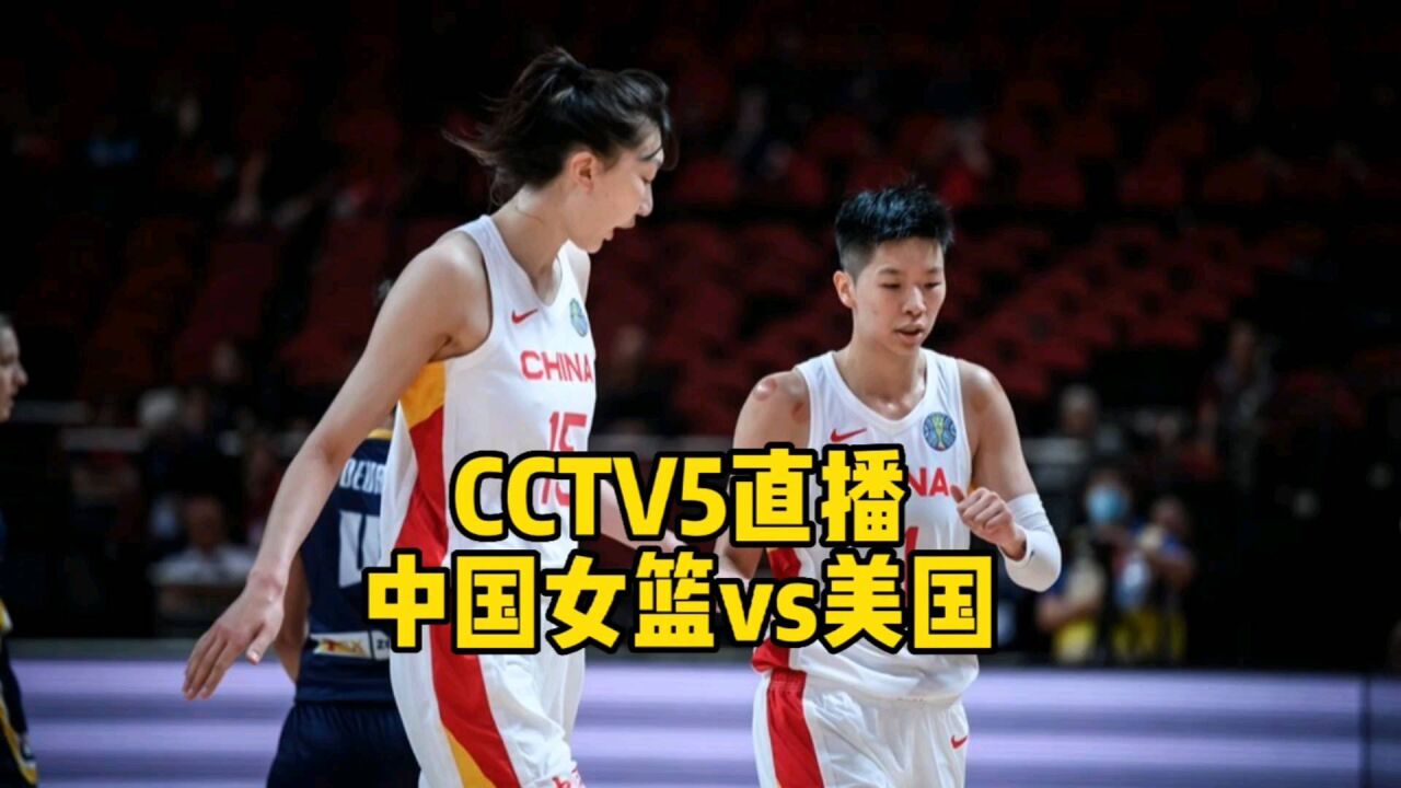 CCTV5直播!中国女篮迎战美国女篮,做到三点输球也无妨