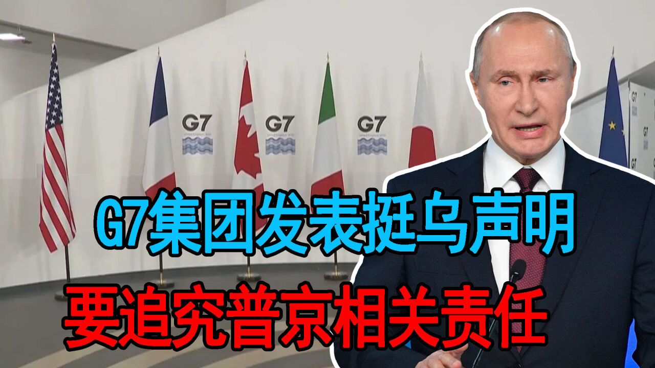 G7集团发表挺乌声明,要追究普京相关责任,实际只是精神抚慰罢了