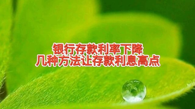 银行存款利率下降,几种方法让存款利息高点,哪个方法有性价比呢