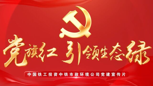 中国铁工投资中铁市政环境公司《党旗红生态绿》党建宣传片