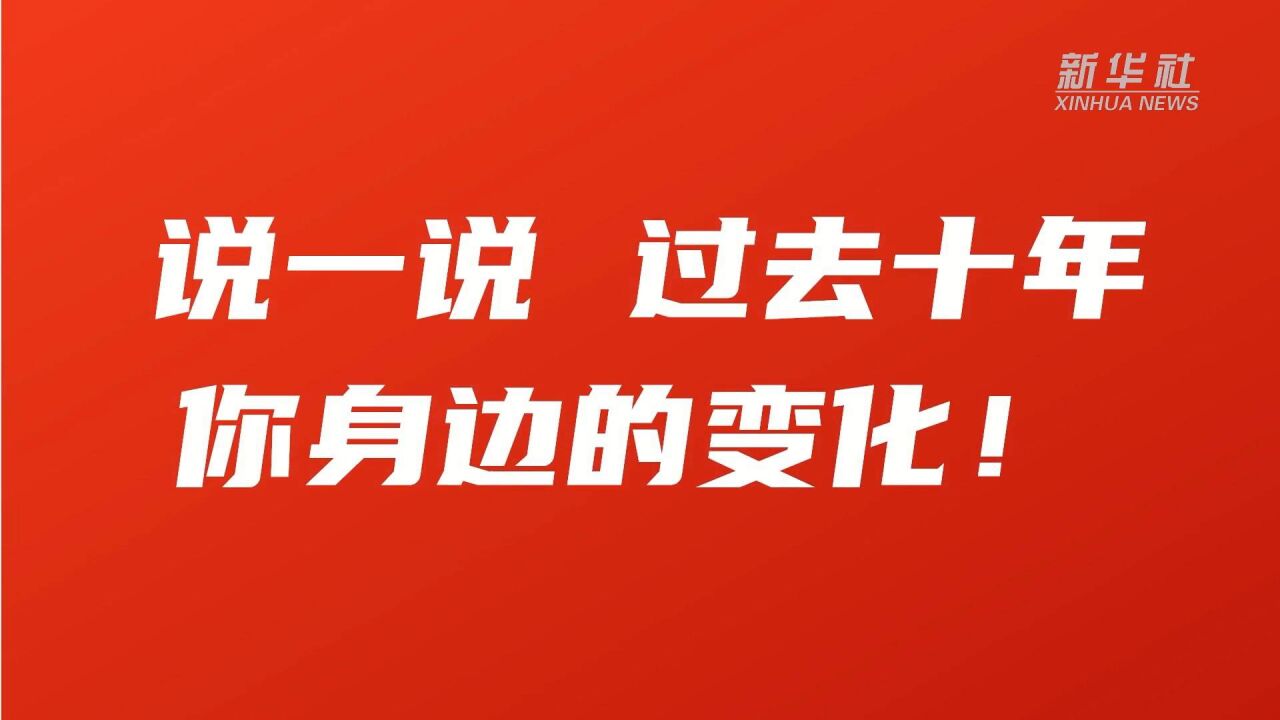 喜迎二十大|说一说,过去十年,你身边的变化