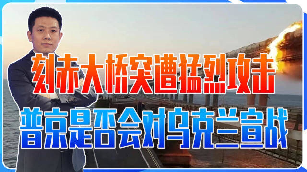 刻赤大桥突遭猛烈攻击,俄罗斯退无可退,普京是否会对乌克兰宣战