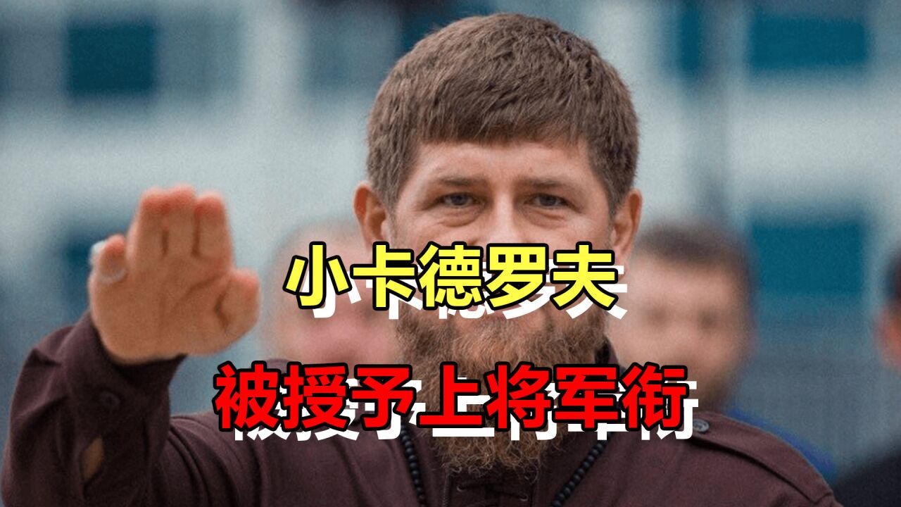 小卡德罗夫被授予上将军衔!他在俄罗斯军界,到底处于什么地位?