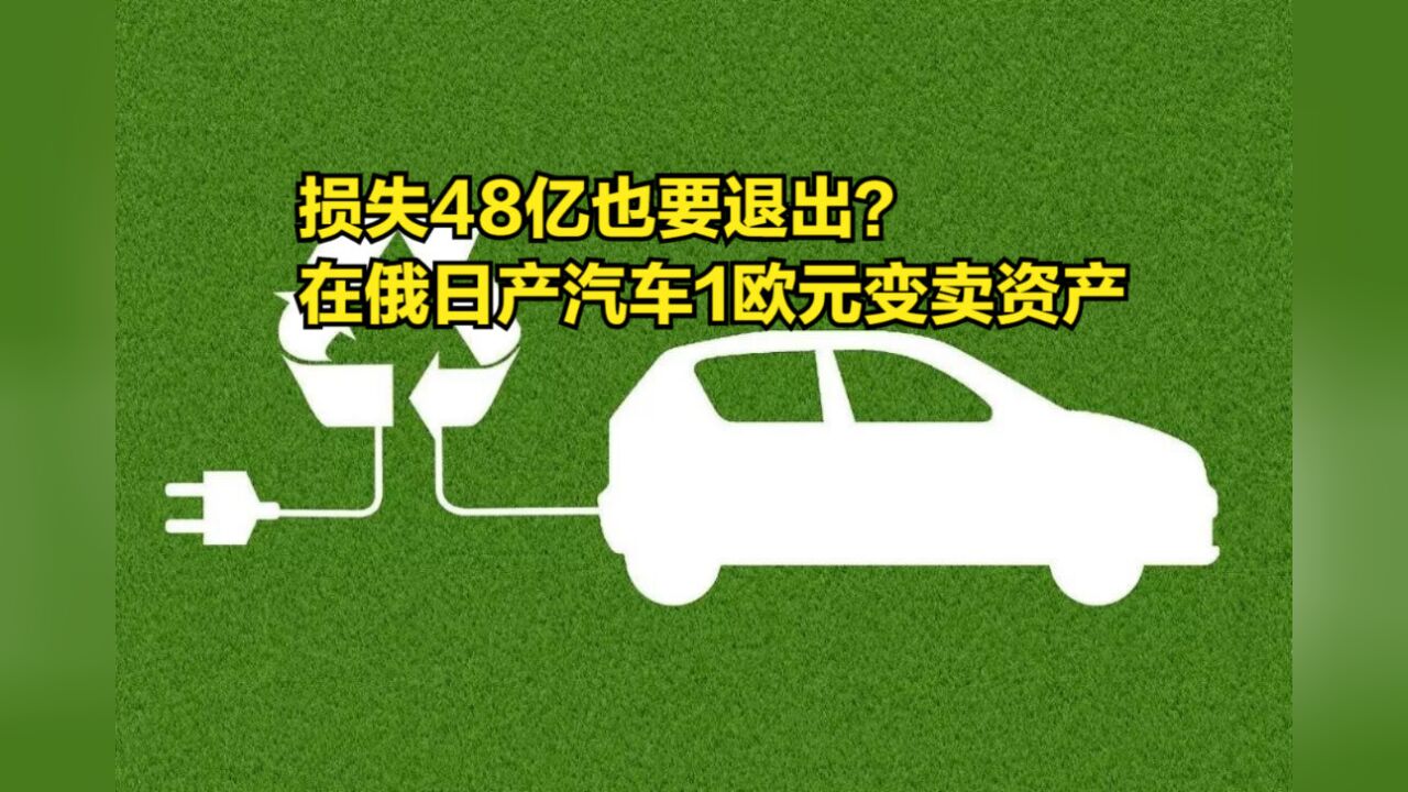 损失48亿也要退出?在俄日产汽车1欧元变卖资产,中国加速布局