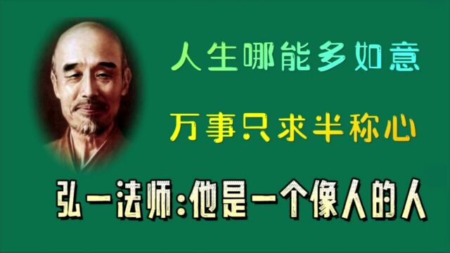 人生哪能多如意,万事只求半称心,弘一法师:他是一个像人的人