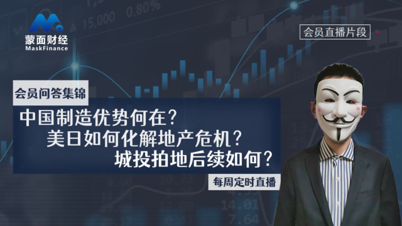 中国制造优势何在?美日如何化解地产危机?城投拍地后续如何?【会员问答集锦】