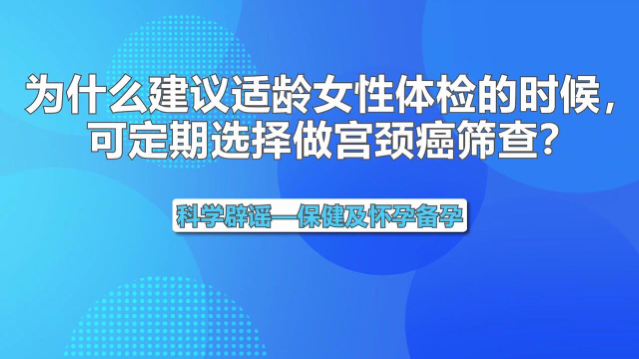 保健及怀孕备孕:为什么建议适龄女性体检的时候,可定期选择做宫颈癌筛查?