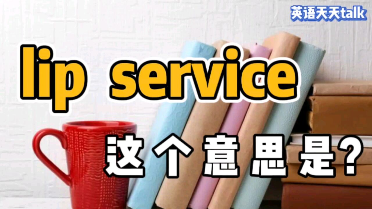 lip是“嘴唇”,service是“服务”,lip service是什么服务?