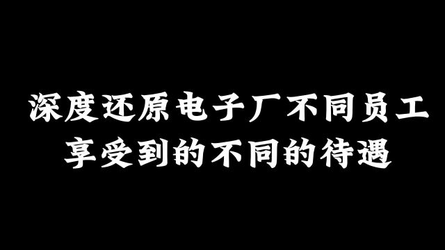 万恶的资本,深度还原电子厂不同员工享受到的不同待遇!