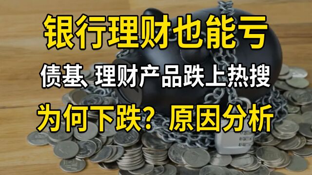 银行理财也能亏?债基、理财产品跌上热搜,债券市场为何下跌?