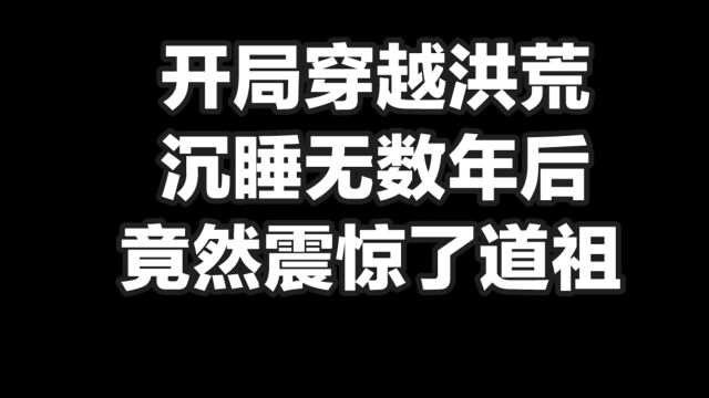 穿越洪荒世界沉睡无数年,竟然震惊了道祖