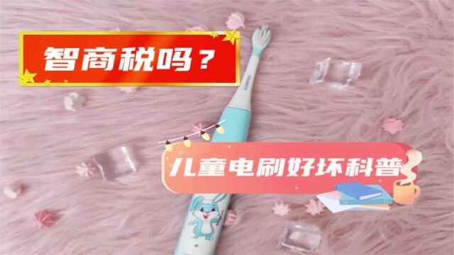 儿童电动牙刷好处与危害科普,13款测评曝光智商税?