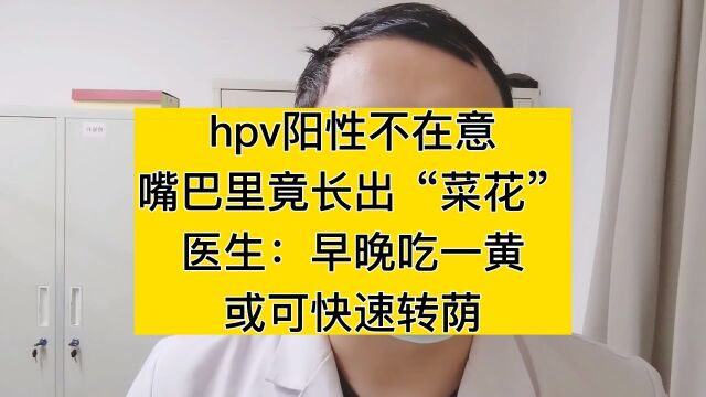 hpv阳性不在意,嘴巴里竟长出菜花?医生:早晚吃一黄,或可快速转荫#宫颈癌 #hpv#免疫力 #关爱女性健康 #你补硒了吗?