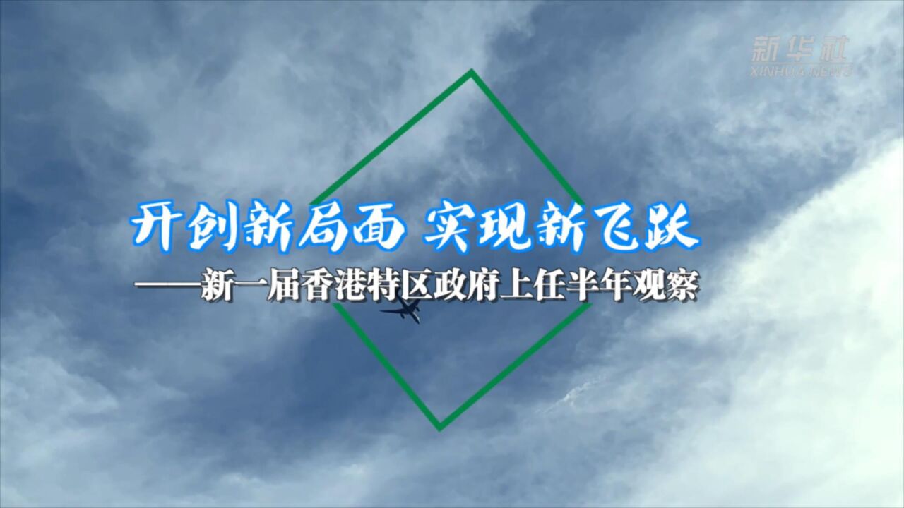 开创新局面 实现新飞跃——新一届香港特区政府上任半年观察