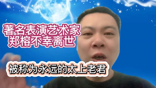 著名表演艺术家郑榕不幸离世被称为永远的太上老君