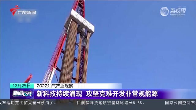 2022油气产业观察 新科技持续涌现 攻坚克难开发非常规能源