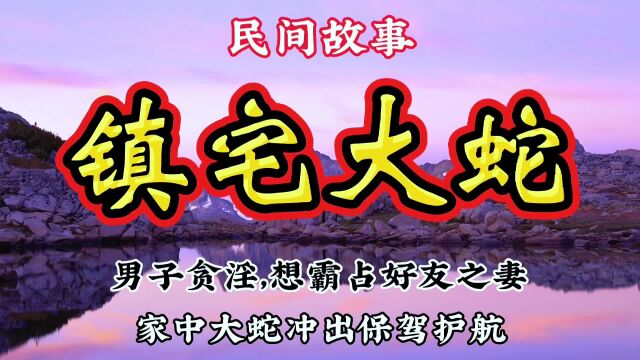 民间故事:男子贪淫,想霸占好友之妻,家中女子大蛇冲出保驾护航