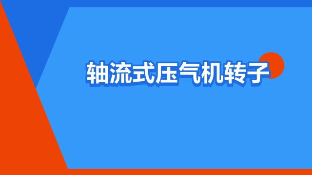 “轴流式压气机转子”是什么意思?