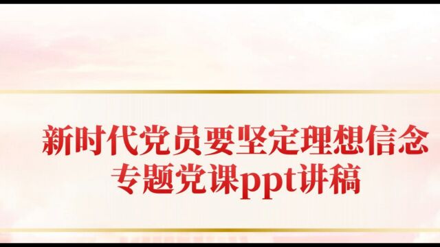 2023党支部专用新时代党员要坚定理想信念专题党课ppt讲稿